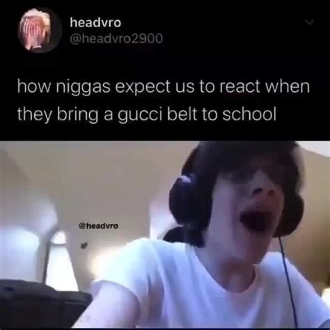 how niggas us to react when they bring a gucci belt to school